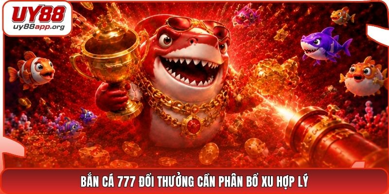 Bắn cá 777 đổi thưởng cần phân bổ xu hợp lý