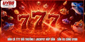 Bắn Cá 777 Đổi Thưởng | Jackpot Hấp Dẫn - Săn Xu Cùng UY88