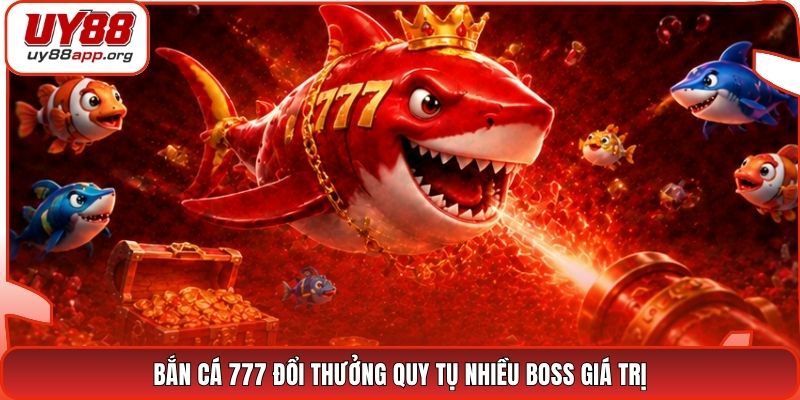 Bắn cá 777 đổi thưởng quy tụ nhiều boss giá trị