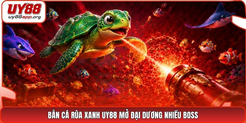 Bắn cá Rùa Xanh UY88 mở đại dương nhiều boss