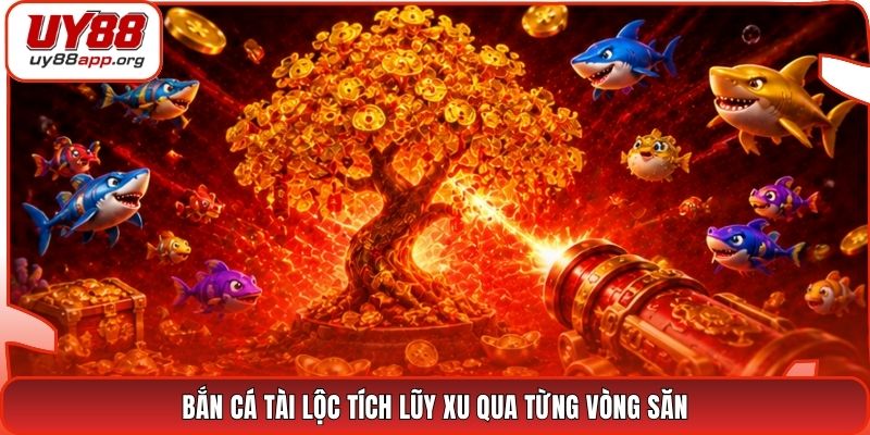 Bắn cá tài lộc tích lũy xu qua từng vòng săn