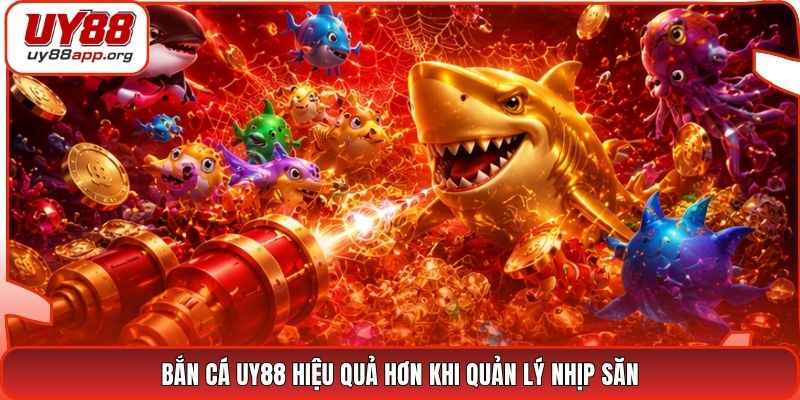 Bắn cá UY88 hiệu quả hơn khi quản lý nhịp săn