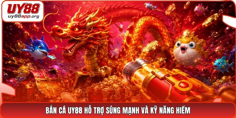 Bắn cá UY88 hỗ trợ súng mạnh và kỹ năng hiếm