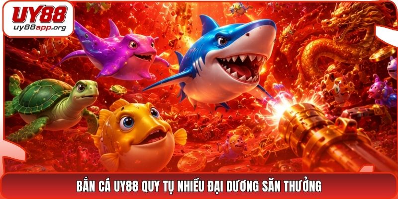 Bắn cá UY88 quy tụ nhiều đại dương săn thưởng