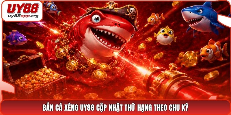 Bắn cá xèng UY88 cập nhật thứ hạng theo chu kỳ