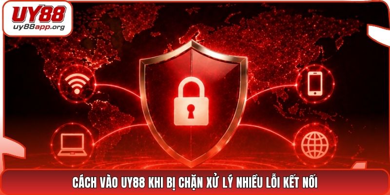 Cách vào UY88 khi bị chặn xử lý nhiều lỗi kết nối