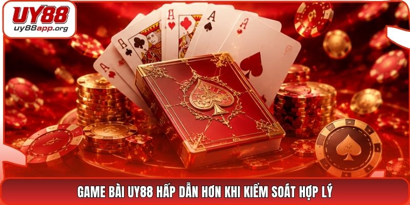 Game bài UY88 hấp dẫn hơn khi kiểm soát hợp lý