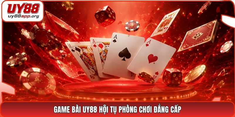 Game bài UY88 hội tụ phòng chơi đẳng cấp