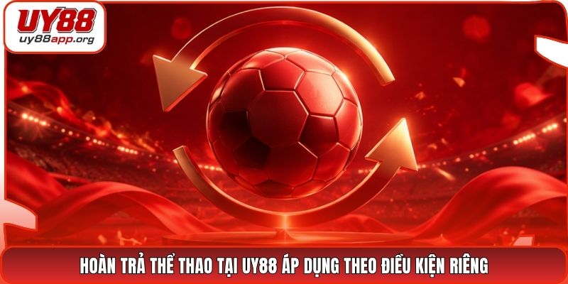 Hoàn trả thể thao tại UY88 áp dụng theo điều kiện riêng