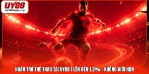 Hoàn Trả Thể Thao Tại UY88 | Lên Đến 1.2% - Không Giới Hạn