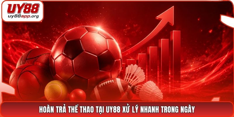 Hoàn trả thể thao tại UY88 xử lý nhanh trong ngày