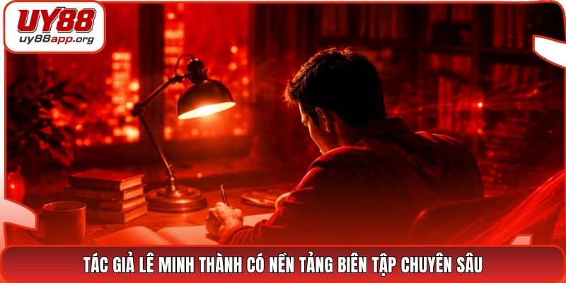 Tác giả Lê Minh Thành có nền tảng biên tập chuyên sâu