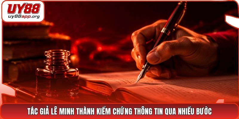 Tác giả Lê Minh Thành kiểm chứng thông tin qua nhiều bước