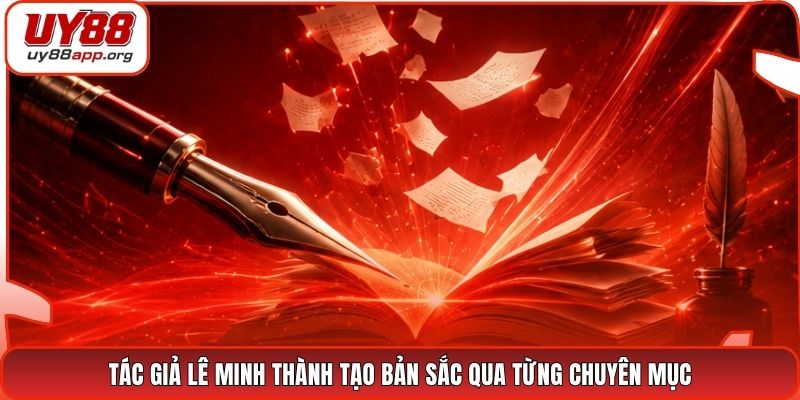 Tác giả Lê Minh Thành tạo bản sắc qua từng chuyên mục