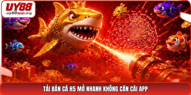 Tải bắn cá H5 mở nhanh không cần cài app