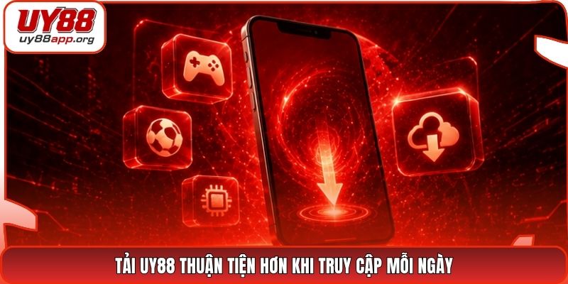 Tải UY88 thuận tiện hơn khi truy cập mỗi ngày