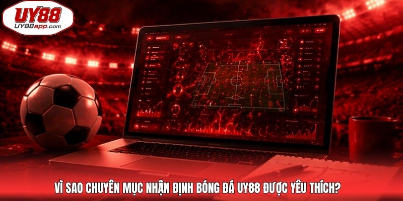 Vì sao chuyên mục nhận định bóng đá UY88 được yêu thích?